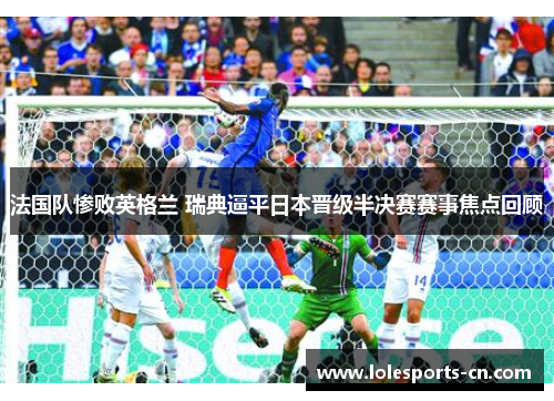 法国队惨败英格兰 瑞典逼平日本晋级半决赛赛事焦点回顾