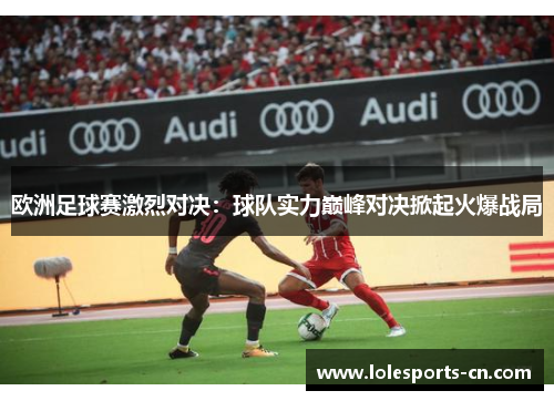 欧洲足球赛激烈对决：球队实力巅峰对决掀起火爆战局