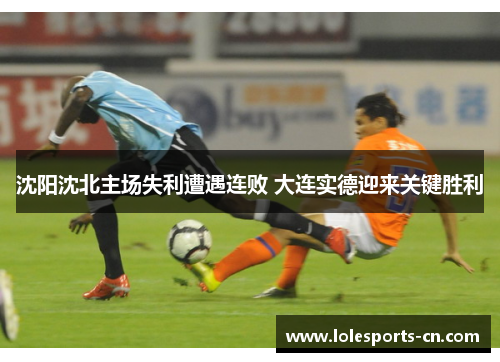 沈阳沈北主场失利遭遇连败 大连实德迎来关键胜利
