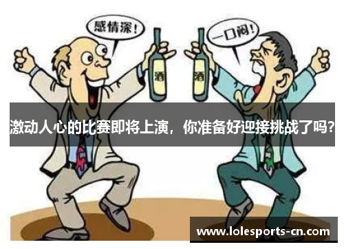 激动人心的比赛即将上演，你准备好迎接挑战了吗？
