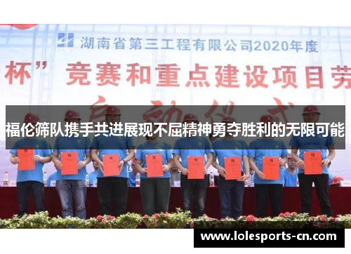 福伦筛队携手共进展现不屈精神勇夺胜利的无限可能