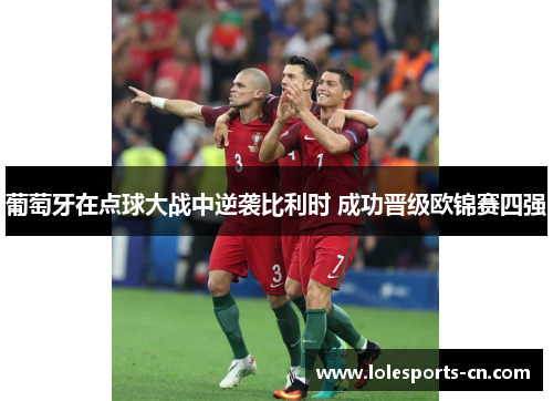 葡萄牙在点球大战中逆袭比利时 成功晋级欧锦赛四强