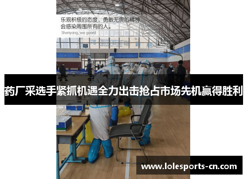 药厂采选手紧抓机遇全力出击抢占市场先机赢得胜利