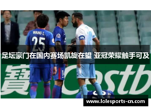 足坛豪门在国内赛场凯旋在望 亚冠荣耀触手可及