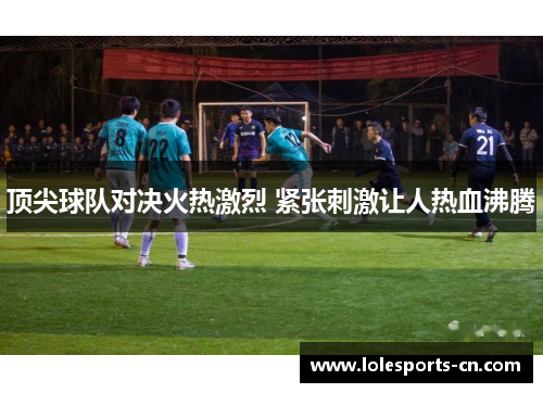 顶尖球队对决火热激烈 紧张刺激让人热血沸腾