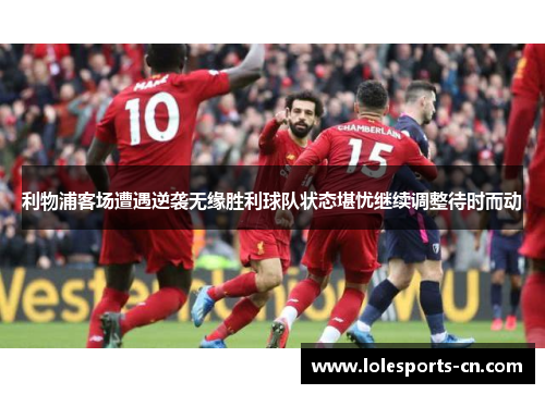利物浦客场遭遇逆袭无缘胜利球队状态堪忧继续调整待时而动