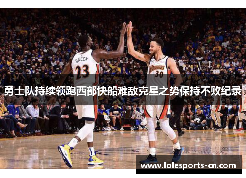 勇士队持续领跑西部快船难敌克星之势保持不败纪录