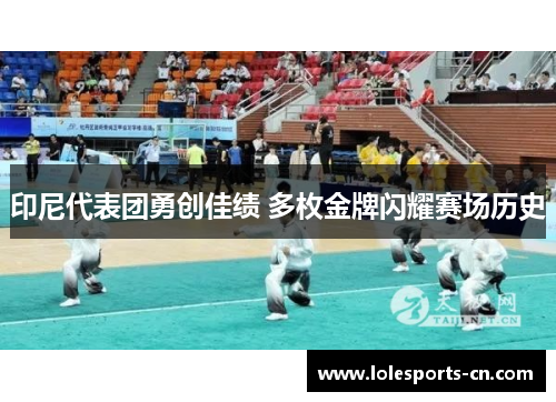 印尼代表团勇创佳绩 多枚金牌闪耀赛场历史