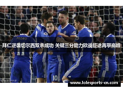 拜仁逆袭切尔西双杀成功 关键三分助力欧战征途再攀高峰