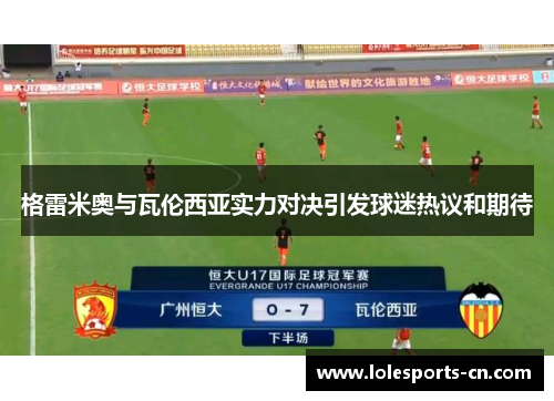 格雷米奥与瓦伦西亚实力对决引发球迷热议和期待