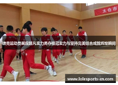捷克运动员展现超凡实力勇夺桂冠实力与坚持完美结合成就辉煌瞬间