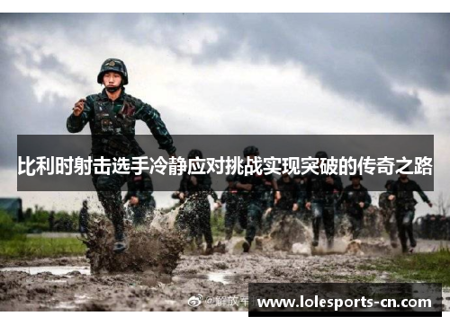 比利时射击选手冷静应对挑战实现突破的传奇之路