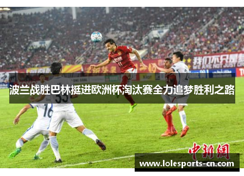 波兰战胜巴林挺进欧洲杯淘汰赛全力追梦胜利之路