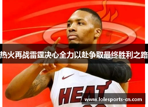 热火再战雷霆决心全力以赴争取最终胜利之路
