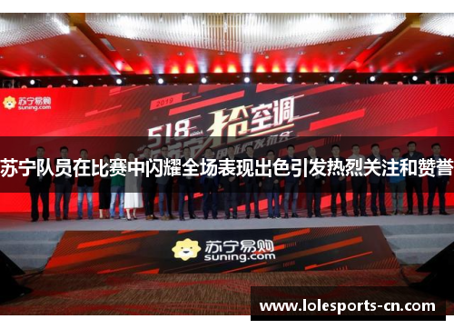 苏宁队员在比赛中闪耀全场表现出色引发热烈关注和赞誉
