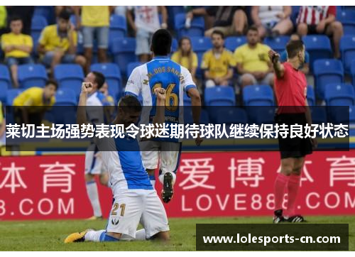 莱切主场强势表现令球迷期待球队继续保持良好状态