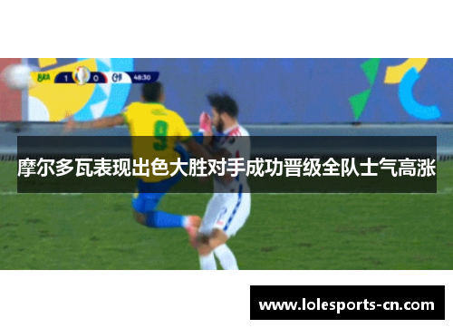 摩尔多瓦表现出色大胜对手成功晋级全队士气高涨