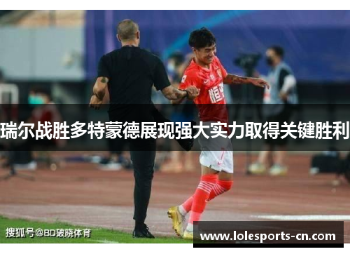 瑞尔战胜多特蒙德展现强大实力取得关键胜利