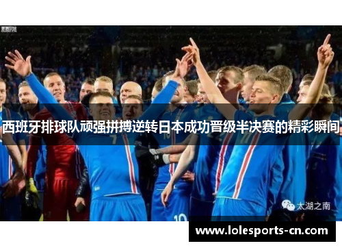 西班牙排球队顽强拼搏逆转日本成功晋级半决赛的精彩瞬间