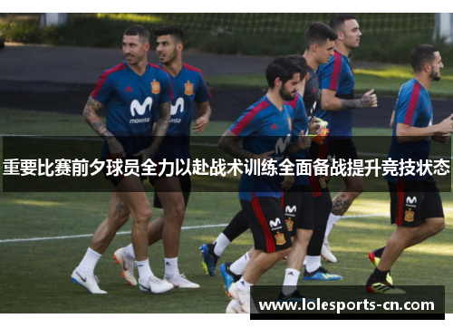 重要比赛前夕球员全力以赴战术训练全面备战提升竞技状态