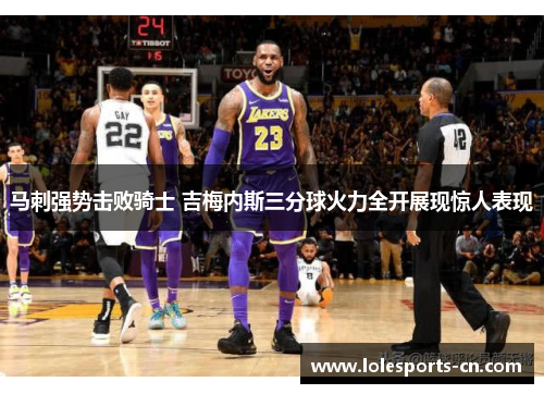 马刺强势击败骑士 吉梅内斯三分球火力全开展现惊人表现