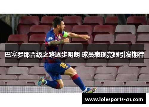 巴塞罗那晋级之路逐步明朗 球员表现亮眼引发期待
