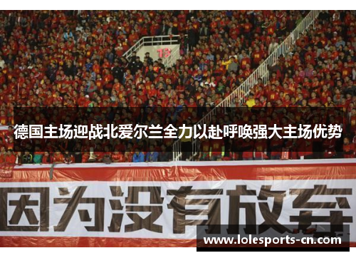 德国主场迎战北爱尔兰全力以赴呼唤强大主场优势