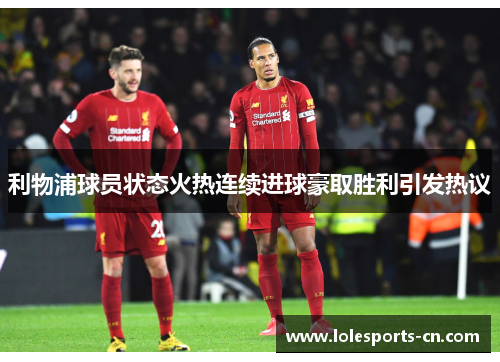 利物浦球员状态火热连续进球豪取胜利引发热议