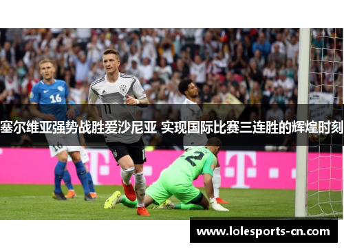 塞尔维亚强势战胜爱沙尼亚 实现国际比赛三连胜的辉煌时刻