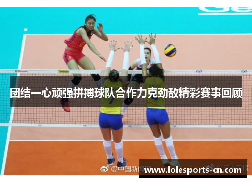 团结一心顽强拼搏球队合作力克劲敌精彩赛事回顾