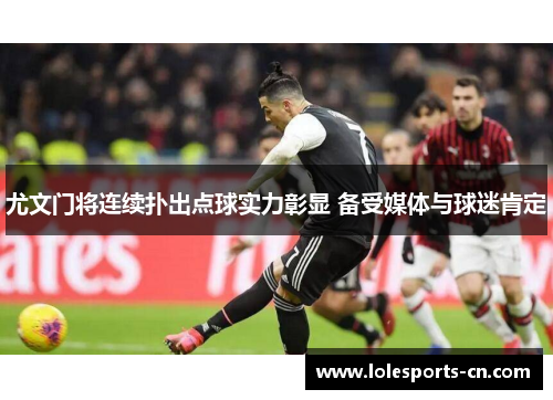 尤文门将连续扑出点球实力彰显 备受媒体与球迷肯定