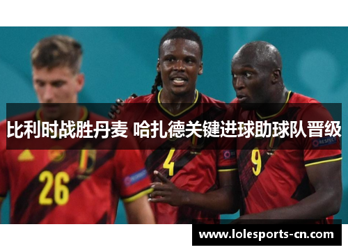 比利时战胜丹麦 哈扎德关键进球助球队晋级