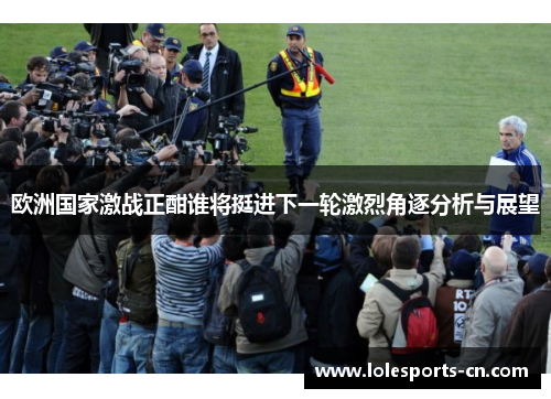 欧洲国家激战正酣谁将挺进下一轮激烈角逐分析与展望