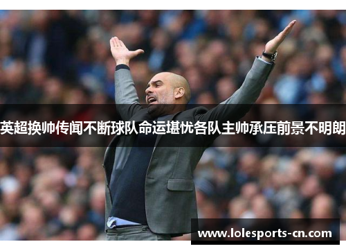 英超换帅传闻不断球队命运堪忧各队主帅承压前景不明朗