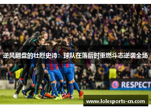 逆风翻盘的壮烈史诗：球队在落后时重燃斗志逆袭全场