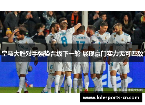 皇马大胜对手强势晋级下一轮 展现豪门实力无可匹敌