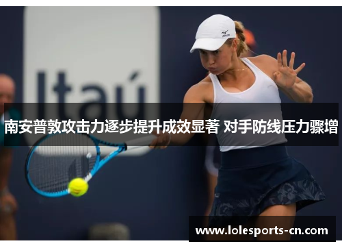 南安普敦攻击力逐步提升成效显著 对手防线压力骤增