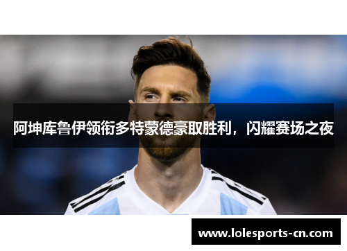 阿坤库鲁伊领衔多特蒙德豪取胜利，闪耀赛场之夜