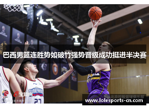 巴西男篮连胜势如破竹强势晋级成功挺进半决赛