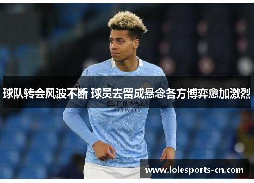 球队转会风波不断 球员去留成悬念各方博弈愈加激烈