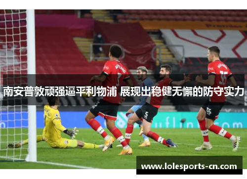 南安普敦顽强逼平利物浦 展现出稳健无懈的防守实力