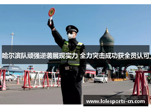 哈尔滨队顽强逆袭展现实力 全力突击成功获全员认可