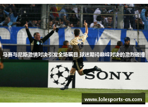 马赛与尼斯激情对决引发全场瞩目 球迷期待巅峰对决的激烈碰撞