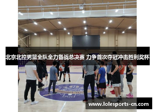 北京北控男篮全队全力备战总决赛 力争首次夺冠冲击胜利奖杯